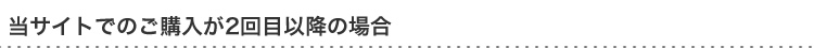 当サイトでのご購入が2回目以降の場合