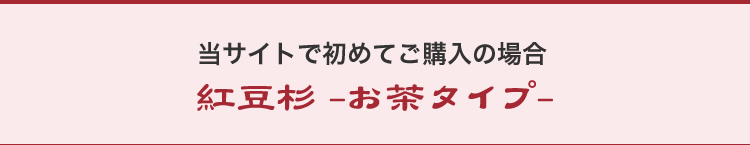 当サイトで初めてご購入の場合/紅豆杉-お茶タイプ-