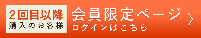 2回目以降購入のお客様 会員限定ページログインはこちら