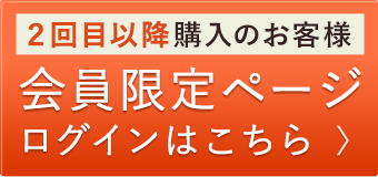 2回目以降購入のお客様 会員限定ページログインはこちら