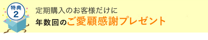 定期購入のお客様だけに年数回のご愛顧感謝プレゼント